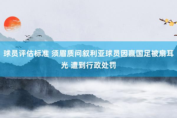 球员评估标准 须眉质问叙利亚球员因赢国足被扇耳光 遭到行政处罚