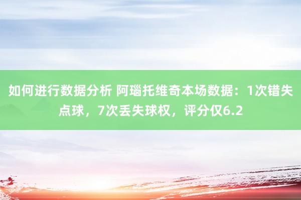 如何进行数据分析 阿瑙托维奇本场数据：1次错失点球，7次丢失球权，评分仅6.2