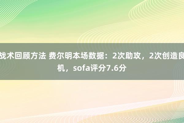 战术回顾方法 费尔明本场数据：2次助攻，2次创造良机，sofa评分7.6分