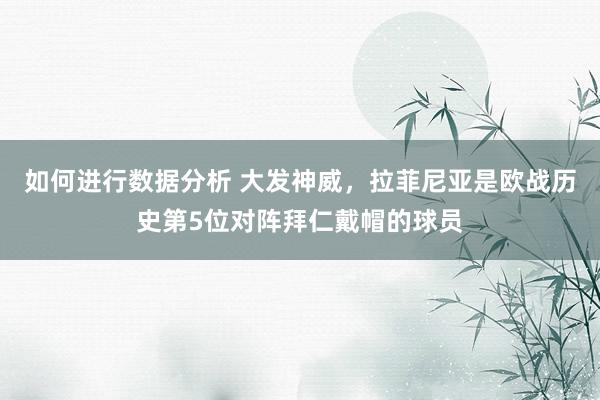 如何进行数据分析 大发神威，拉菲尼亚是欧战历史第5位对阵拜仁戴帽的球员