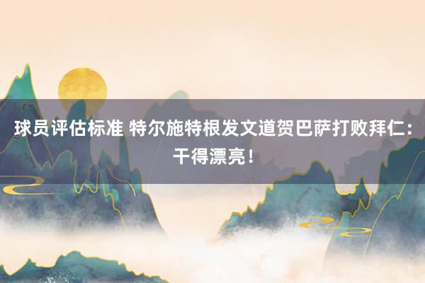 球员评估标准 特尔施特根发文道贺巴萨打败拜仁：干得漂亮！