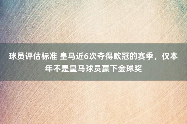 球员评估标准 皇马近6次夺得欧冠的赛季，仅本年不是皇马球员赢下金球奖