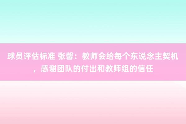 球员评估标准 张馨：教师会给每个东说念主契机，感谢团队的付出和教师组的信任