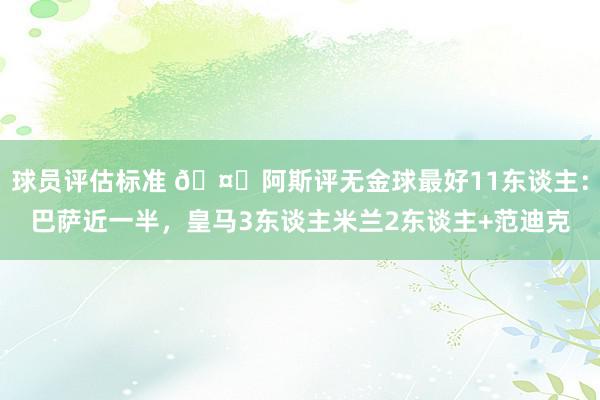 球员评估标准 🤔阿斯评无金球最好11东谈主：巴萨近一半，皇马3东谈主米兰2东谈主+范迪克