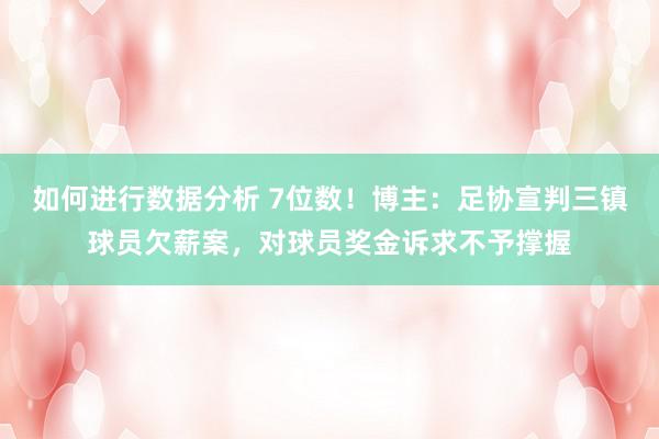 如何进行数据分析 7位数！博主：足协宣判三镇球员欠薪案，对球员奖金诉求不予撑握