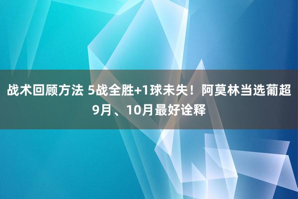 战术回顾方法 5战全胜+1球未失！阿莫林当选葡超9月、10月最好诠释