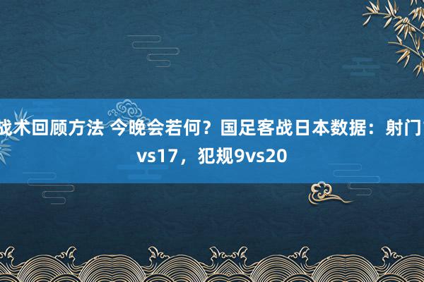 战术回顾方法 今晚会若何？国足客战日本数据：射门1vs17，犯规9vs20