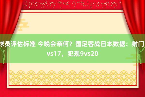 球员评估标准 今晚会奈何？国足客战日本数据：射门1vs17，犯规9vs20