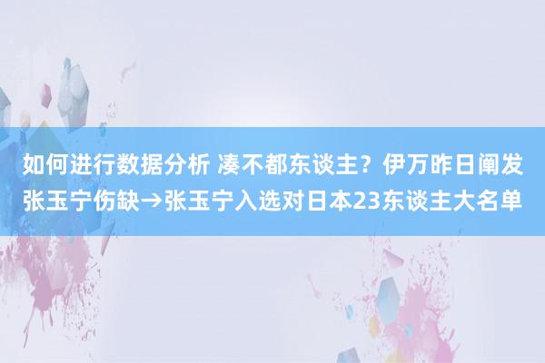 如何进行数据分析 凑不都东谈主？伊万昨日阐发张玉宁伤缺→张玉宁入选对日本23东谈主大名单