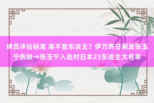 球员评估标准 凑不皆东谈主？伊万昨日阐发张玉宁伤缺→张玉宁入选对日本23东谈主大名单