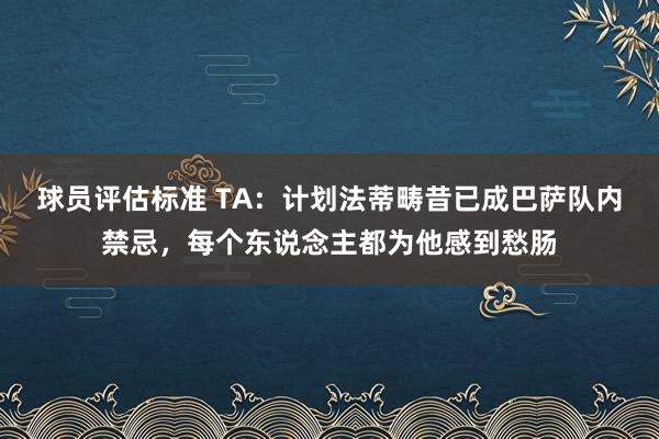 球员评估标准 TA：计划法蒂畴昔已成巴萨队内禁忌，每个东说念主都为他感到愁肠