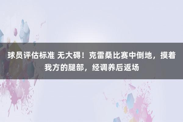 球员评估标准 无大碍！克雷桑比赛中倒地，摸着我方的腿部，经调养后返场