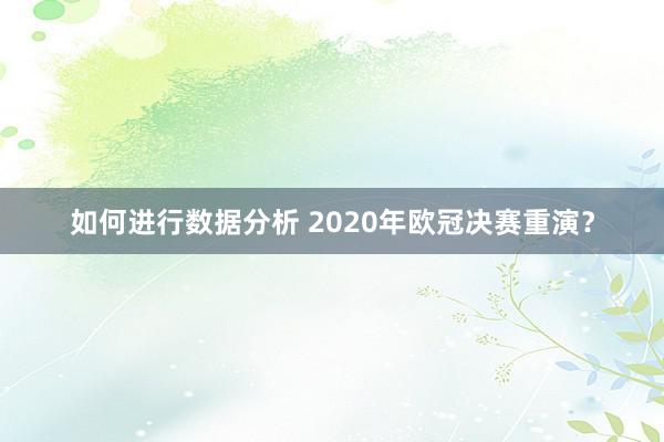 如何进行数据分析 2020年欧冠决赛重演？