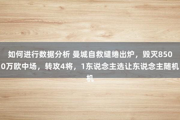 如何进行数据分析 曼城自救缱绻出炉，毁灭8500万欧中场，转攻4将，1东说念主选让东说念主随机