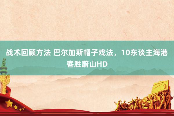 战术回顾方法 巴尔加斯帽子戏法，10东谈主海港客胜蔚山HD