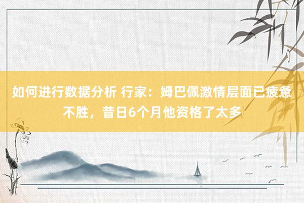 如何进行数据分析 行家：姆巴佩激情层面已疲惫不胜，昔日6个月他资格了太多