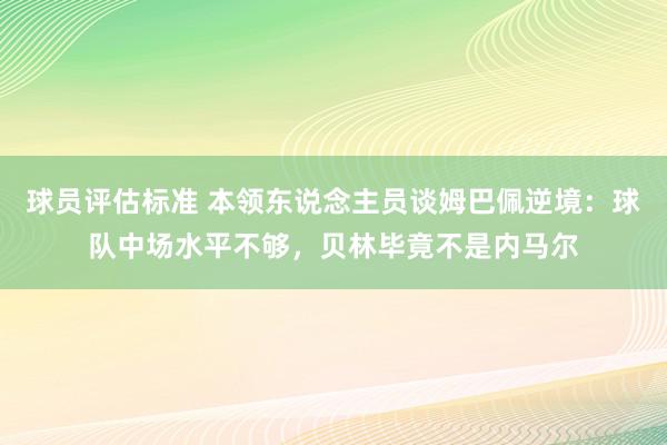 球员评估标准 本领东说念主员谈姆巴佩逆境：球队中场水平不够，贝林毕竟不是内马尔