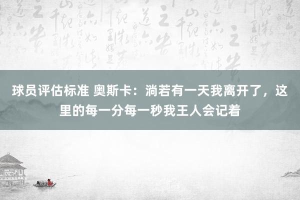 球员评估标准 奥斯卡：淌若有一天我离开了，这里的每一分每一秒我王人会记着