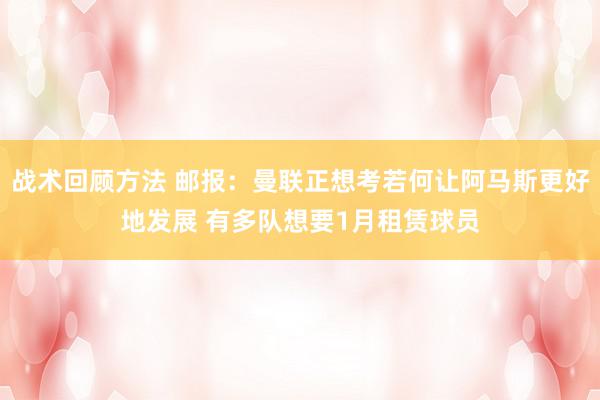 战术回顾方法 邮报：曼联正想考若何让阿马斯更好地发展 有多队想要1月租赁球员