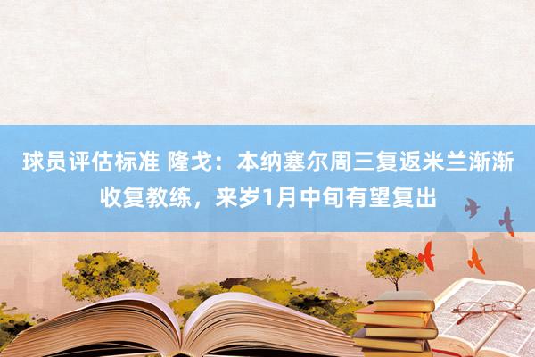 球员评估标准 隆戈：本纳塞尔周三复返米兰渐渐收复教练，来岁1月中旬有望复出