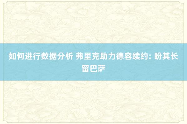 如何进行数据分析 弗里克助力德容续约: 盼其长留巴萨