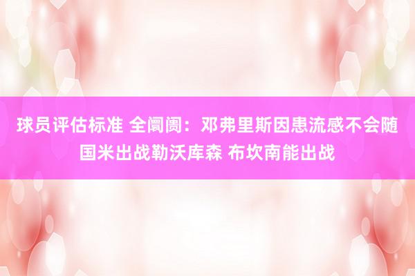 球员评估标准 全阛阓：邓弗里斯因患流感不会随国米出战勒沃库森 布坎南能出战