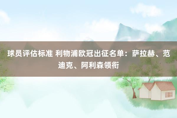 球员评估标准 利物浦欧冠出征名单：萨拉赫、范迪克、阿利森领衔