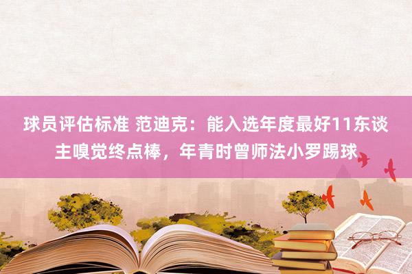 球员评估标准 范迪克：能入选年度最好11东谈主嗅觉终点棒，年青时曾师法小罗踢球