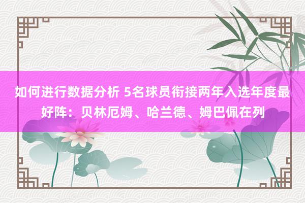 如何进行数据分析 5名球员衔接两年入选年度最好阵：贝林厄姆、哈兰德、姆巴佩在列