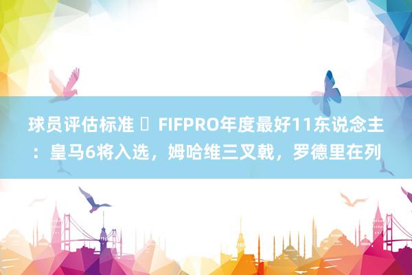 球员评估标准 ⭐FIFPRO年度最好11东说念主：皇马6将入选，姆哈维三叉戟，罗德里在列