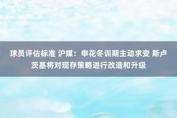 球员评估标准 沪媒：申花冬训期主动求变 斯卢茨基将对现存策略进行改造和升级