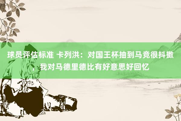 球员评估标准 卡列洪：对国王杯抽到马竞很抖擞，我对马德里德比有好意思好回忆