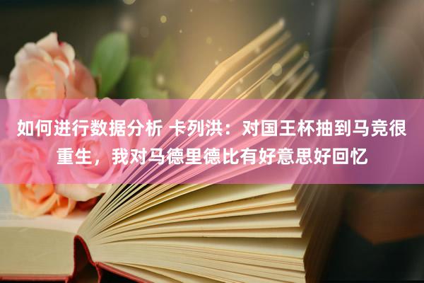 如何进行数据分析 卡列洪：对国王杯抽到马竞很重生，我对马德里德比有好意思好回忆