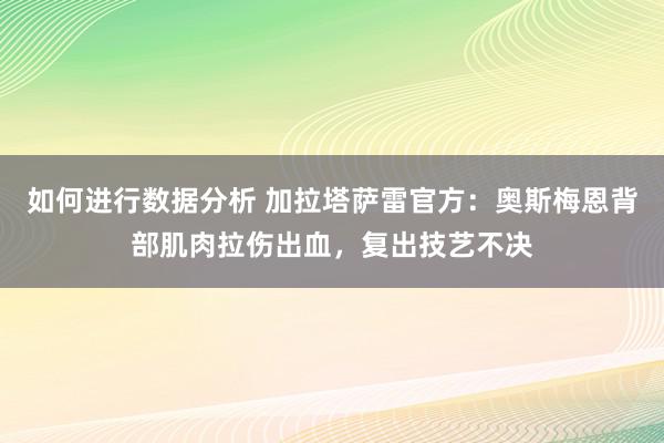 如何进行数据分析 加拉塔萨雷官方：奥斯梅恩背部肌肉拉伤出血，复出技艺不决