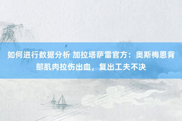 如何进行数据分析 加拉塔萨雷官方：奥斯梅恩背部肌肉拉伤出血，复出工夫不决