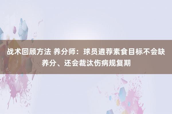 战术回顾方法 养分师：球员遴荐素食目标不会缺养分、还会裁汰伤病规复期