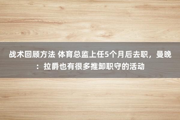 战术回顾方法 体育总监上任5个月后去职，曼晚：拉爵也有很多推卸职守的活动