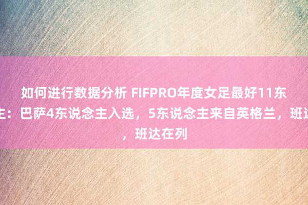 如何进行数据分析 FIFPRO年度女足最好11东说念主：巴萨4东说念主入选，5东说念主来自英格兰，班达在列