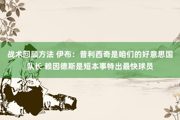 战术回顾方法 伊布：普利西奇是咱们的好意思国队长 赖因德斯是短本事特出最快球员