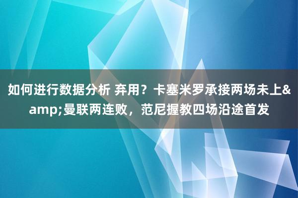 如何进行数据分析 弃用？卡塞米罗承接两场未上&曼联两连败，范尼握教四场沿途首发