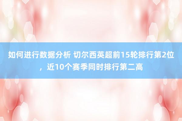 如何进行数据分析 切尔西英超前15轮排行第2位，近10个赛季同时排行第二高