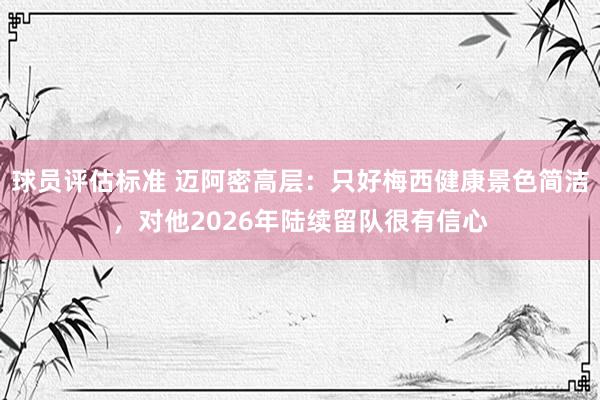 球员评估标准 迈阿密高层：只好梅西健康景色简洁，对他2026年陆续留队很有信心