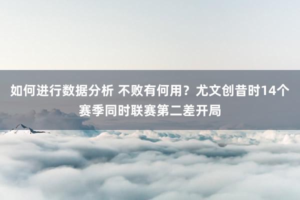 如何进行数据分析 不败有何用？尤文创昔时14个赛季同时联赛第二差开局