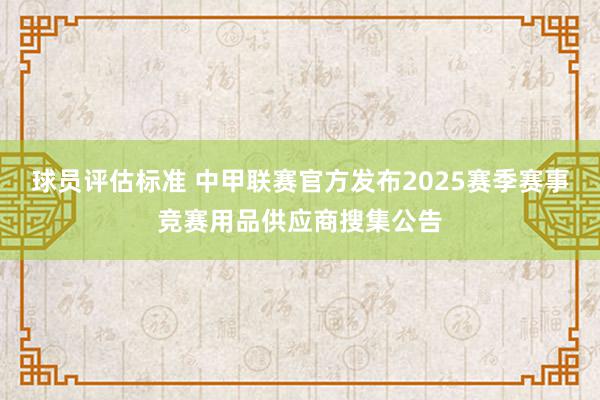 球员评估标准 中甲联赛官方发布2025赛季赛事竞赛用品供应商搜集公告