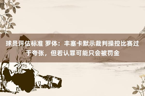 球员评估标准 罗体：丰塞卡默示裁判操控比赛过于夸张，但若认罪可能只会被罚金