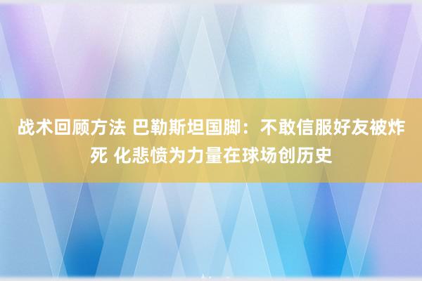 战术回顾方法 巴勒斯坦国脚：不敢信服好友被炸死 化悲愤为力量在球场创历史