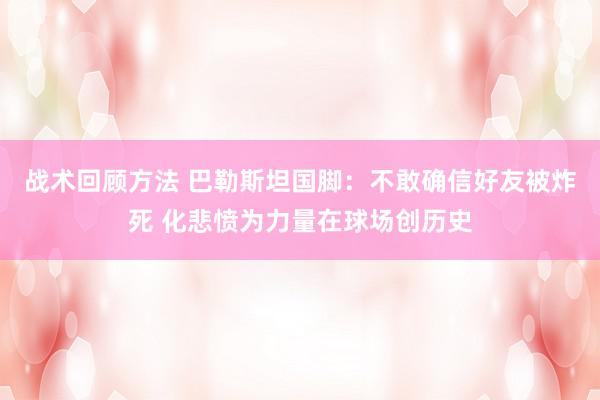 战术回顾方法 巴勒斯坦国脚：不敢确信好友被炸死 化悲愤为力量在球场创历史