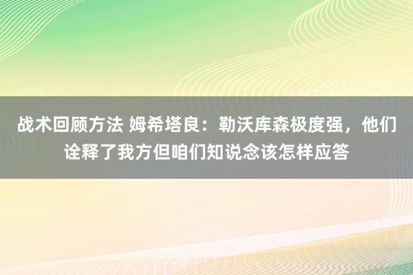 战术回顾方法 姆希塔良：勒沃库森极度强，他们诠释了我方但咱们知说念该怎样应答