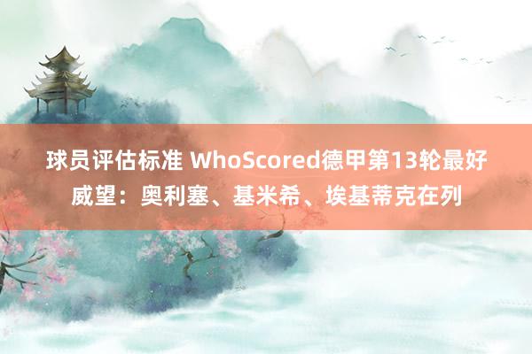 球员评估标准 WhoScored德甲第13轮最好威望：奥利塞、基米希、埃基蒂克在列