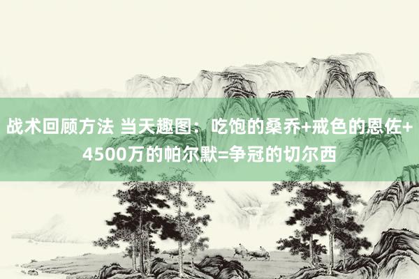 战术回顾方法 当天趣图：吃饱的桑乔+戒色的恩佐+4500万的帕尔默=争冠的切尔西